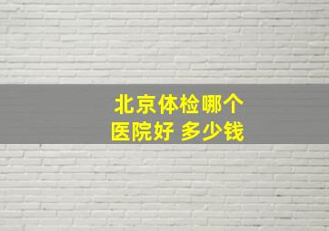 北京体检哪个医院好 多少钱